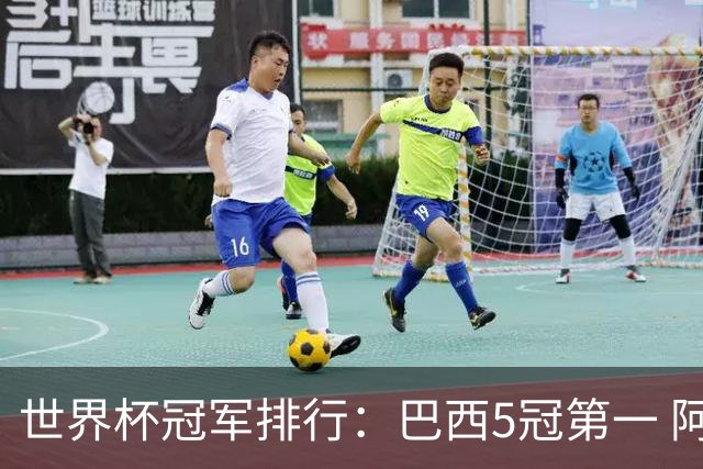 世界杯冠军排行：巴西5冠第一 阿根廷3冠排名第四